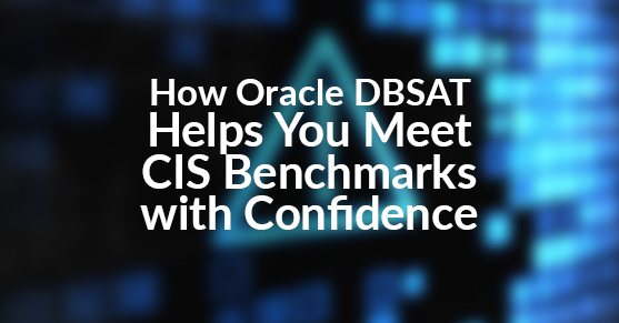 How Oracle DBSAT Helps You Meet CIS Benchmarks with Confidence