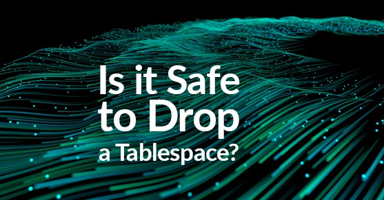 Is it Safe to Drop a Tablespace?