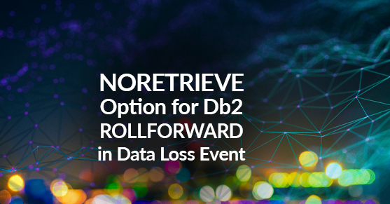 NORETRIEVE Option for Db2 ROLLFORWARD in Data Loss Event