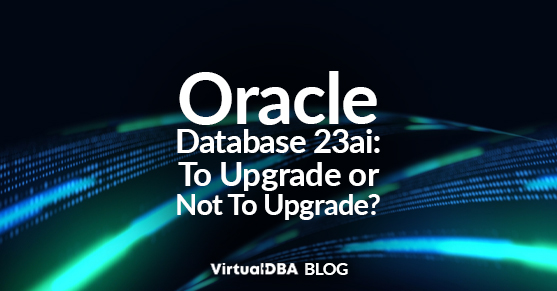 Oracle Database 23ai: To Upgrade or Not To Upgrade?