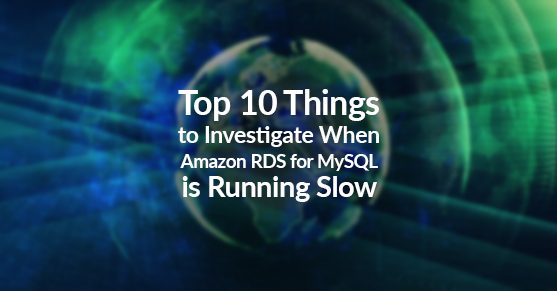 Top 10 Things to Investigate When Amazon RDS for MySQL is Running Slow